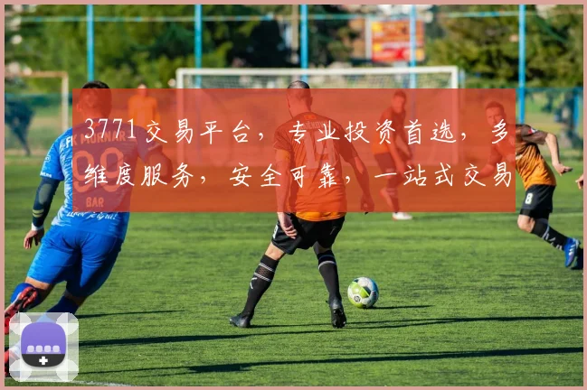 3771交易平台，专业投资首选，多维度服务，安全可靠，一站式交易体验，值得信赖