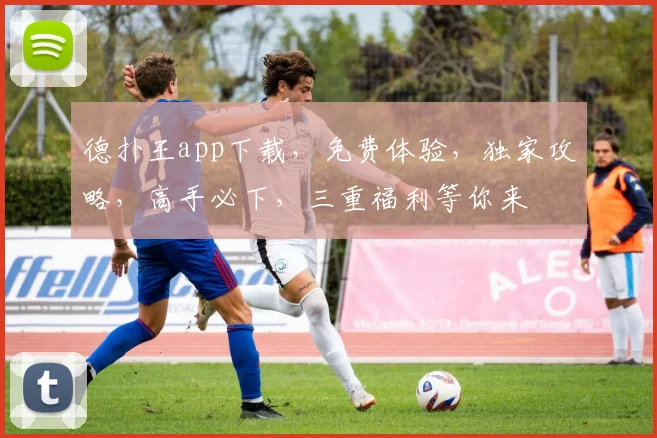德扑王app下载，免费体验，独家攻略，高手必下，三重福利等你来