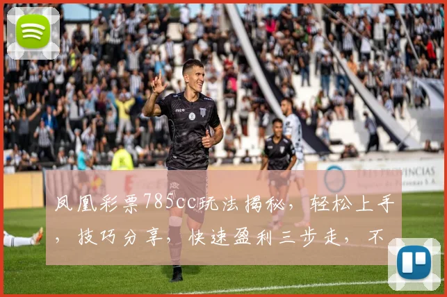 凤凰彩票785cc玩法揭秘，轻松上手，技巧分享，快速盈利三步走，不容错过