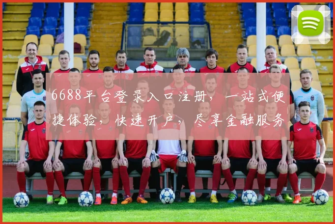 6688平台登录入口注册，一站式便捷体验，快速开户，尽享金融服务三重礼