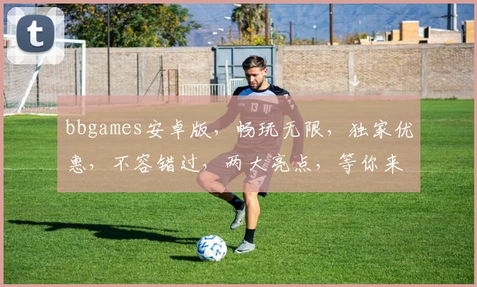 bbgames安卓版，畅玩无限，独家优惠，不容错过，两大亮点，等你来战