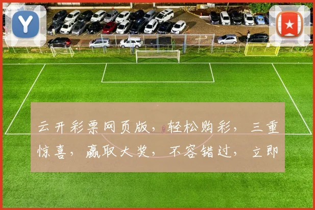 云开彩票网页版，轻松购彩，三重惊喜，赢取大奖，不容错过，立即体验