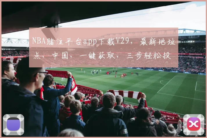 NBA赌注平台app下载V29，最新地址点，中国，一键获取，三步轻松投注