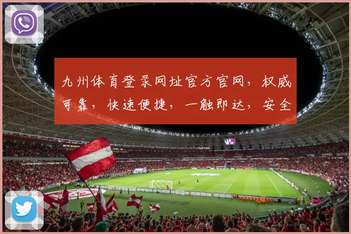 九州体育登录网址官方官网，权威可靠，快速便捷，一触即达，安全无忧