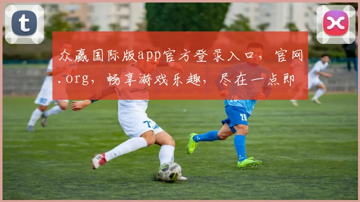 众赢国际版app官方登录入口，官网.org，畅享游戏乐趣，尽在一点即达
