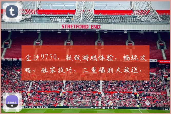 金沙9750，极致游戏体验，畅玩攻略，独家技巧，三重福利大放送，不容错过